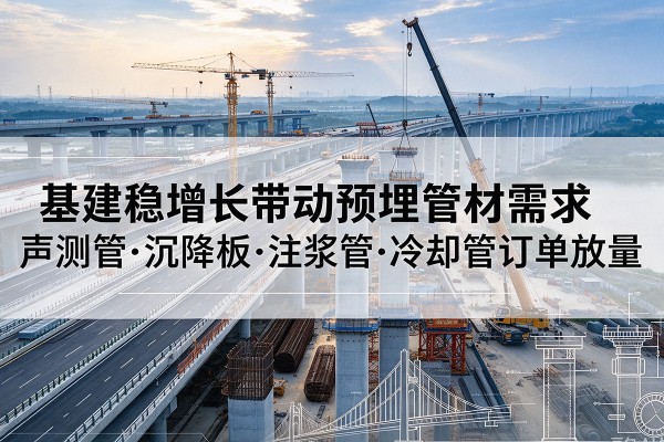 曲松基建稳增长带动预埋监测管材需求，声测管、沉降板、注浆管订单持续放量