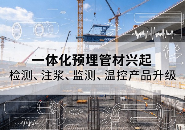 曲松一体化管材产品兴起，声测注浆一体管、多功能预埋管应用增多